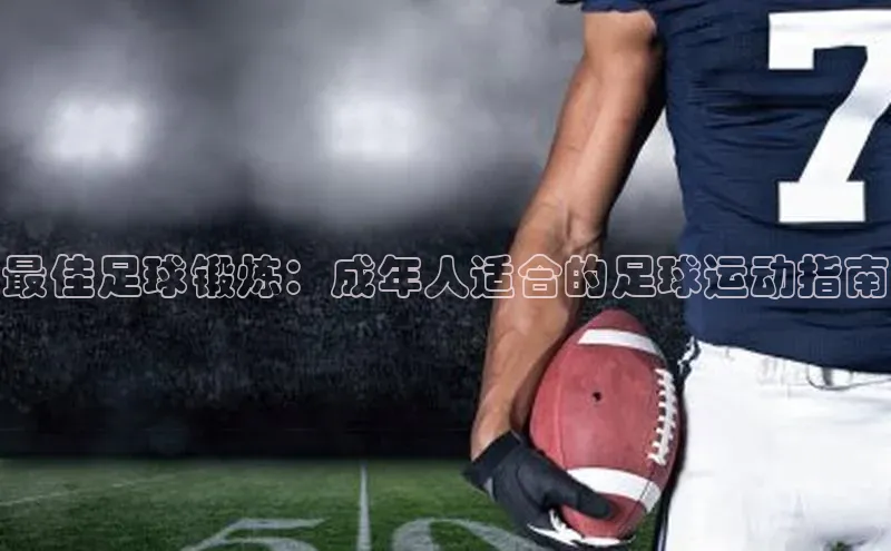 米兰·体育官方网站荣信文化最佳足球锻炼：成年人适合的足球运动指南