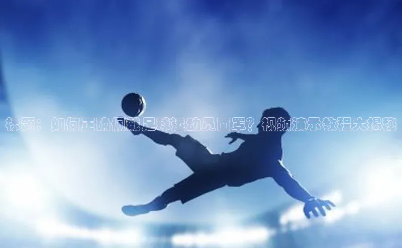 米兰体育全站百度人工翻译标题：如何正确佩戴足球运动员面罩？视频演示教程大揭秘