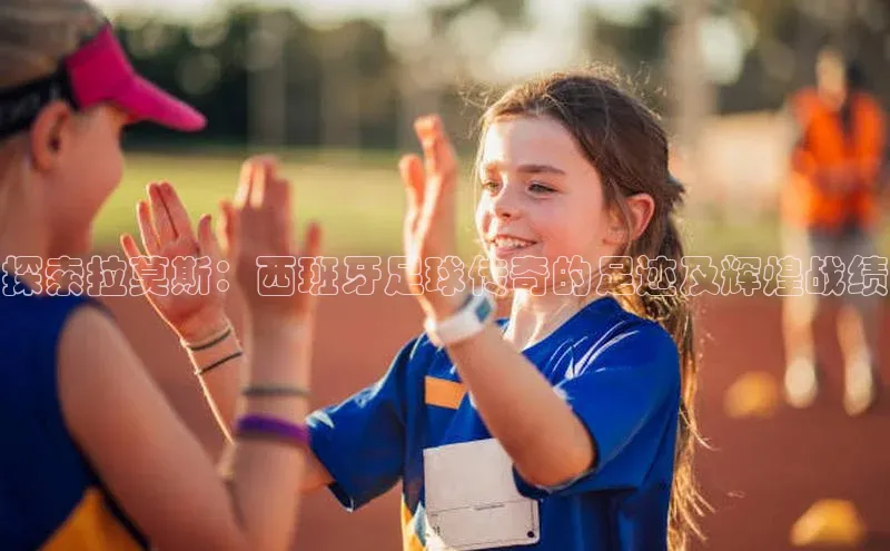 米兰app官网下载安装知乎探索拉莫斯：西班牙足球传奇的足迹及辉煌战绩
