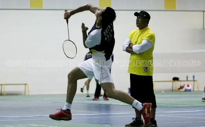 米兰·体育官方网站百度社团赞助平台《揭秘足球运动员的生理机能：让你了解足球运动员身体的奥秘》