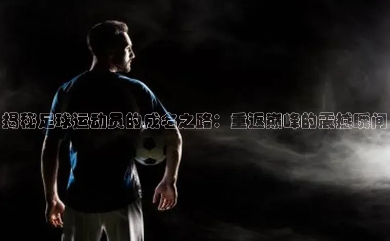 米兰在线网页版官方入口小度商城揭秘足球运动员的成名之路：重返巅峰的震撼瞬间