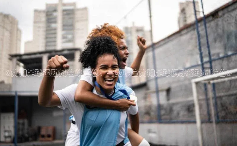 米兰体育彩票是正规的吗百度学术《南湖足球运动员名单汇总，一览最全南湖足球俱乐部球员阵容》