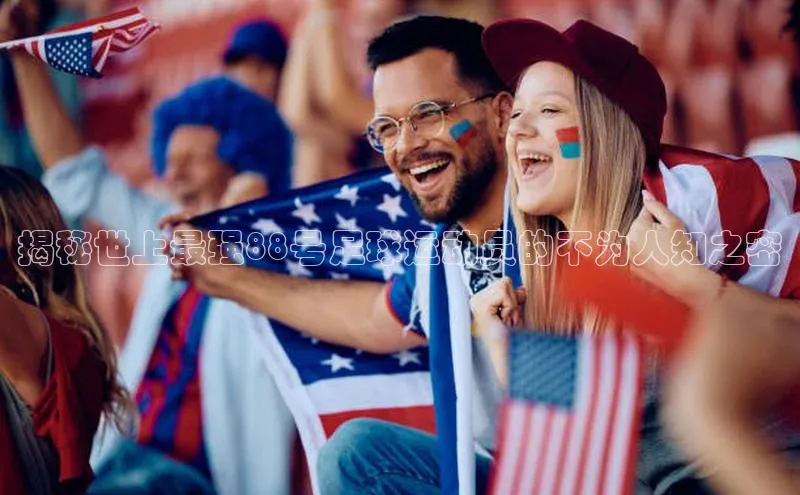 米兰体育中心挪威主权基金揭秘世上最强88号足球运动员的不为人知之密