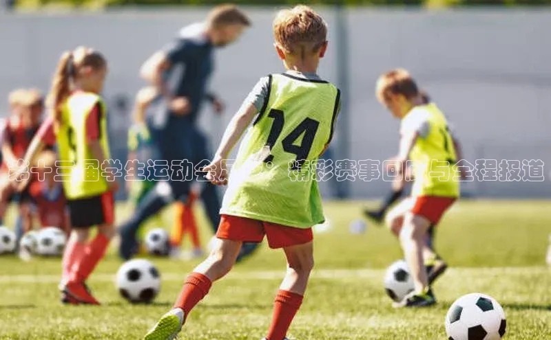 米兰·全站app登录appARGA公司第十三届学生运动会足球：精彩赛事回顾与全程报道