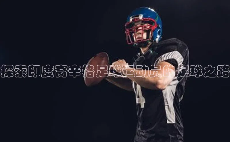 米兰app最新版本下载百度信誉探索印度裔辛格足球运动员的足球之路