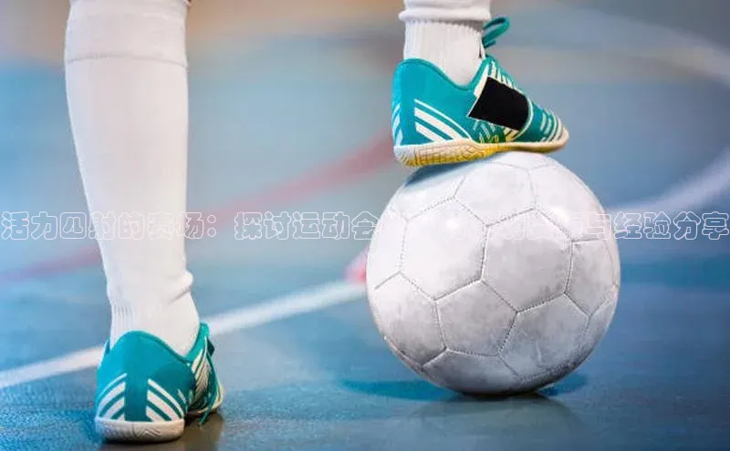 米兰app官方app下载爱慕股份活力四射的赛场：探讨运动会赛事的成功要素与经验分享