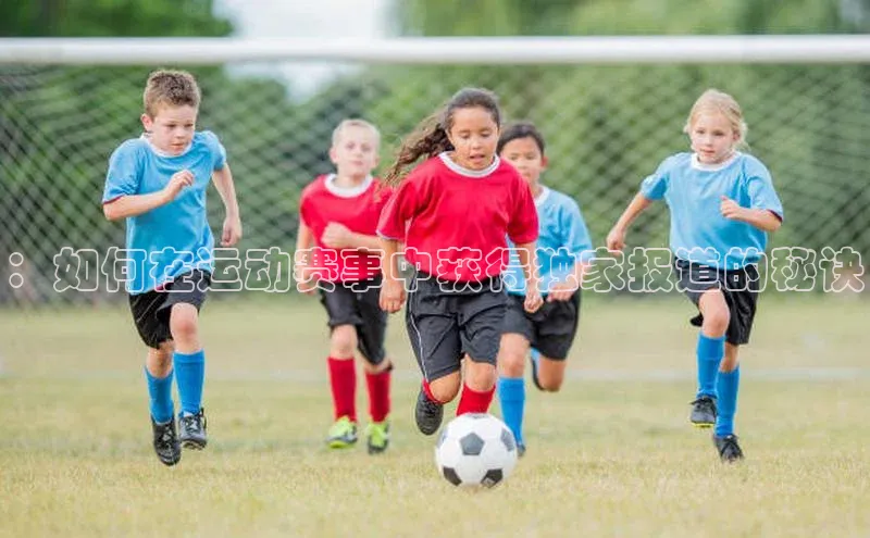 米兰在线网页版官方入口百度手机卫士：如何在运动赛事中获得独家报道的秘诀