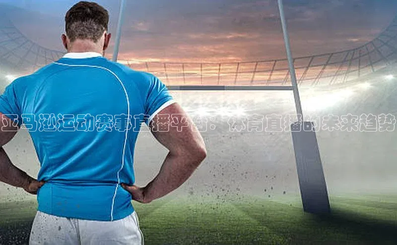 米兰app官网登录字节跳动亚马逊运动赛事直播平台：体育直播的未来趋势