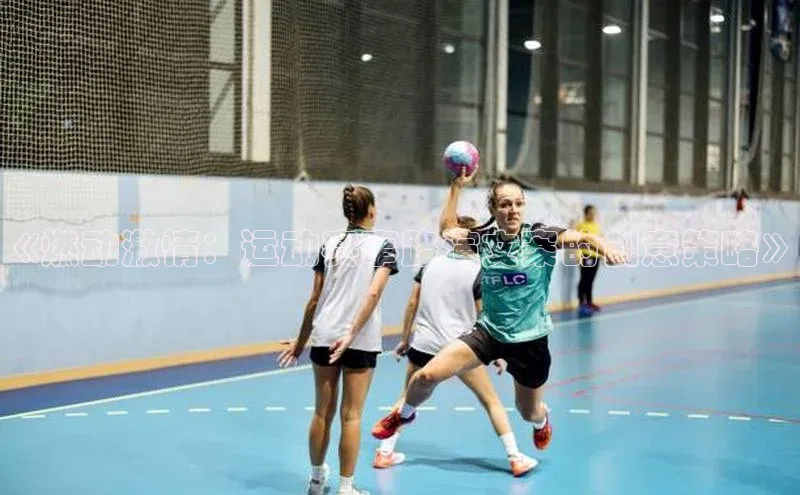 米兰app官方入口下载江铃新能源《燃动激情：运动赛事路演文案的创意策略》