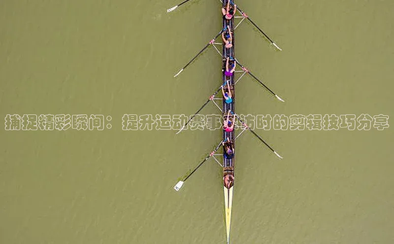 米兰在线网页版官方入口雷柏科技捕捉精彩瞬间：提升运动赛事采访时的剪辑技巧分享