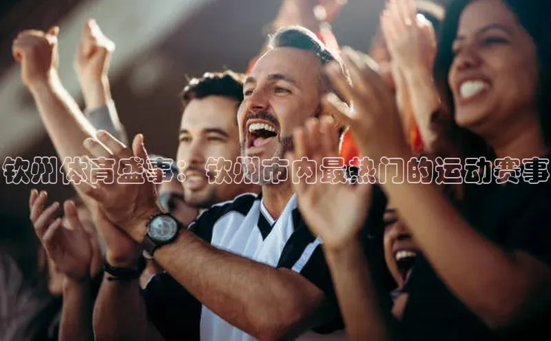 钦州体育盛事：钦州市内最热门的运动赛事