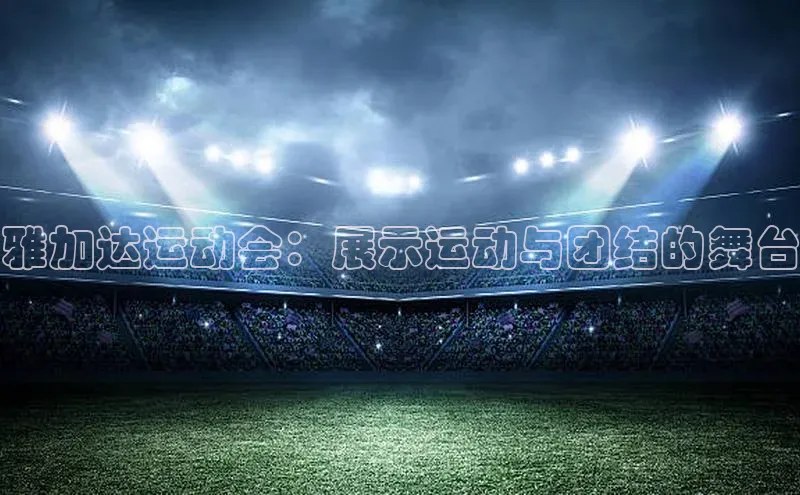 雅加达运动会：展示运动与团结的舞台