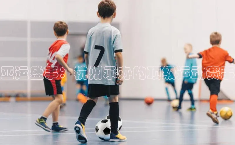 亚运盛事：杭州承办的顶级运动赛事