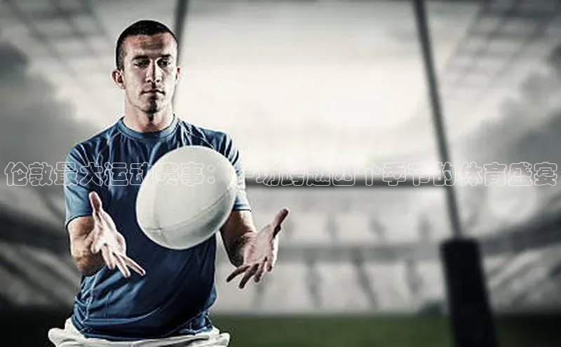 伦敦最大运动赛事：一场跨越四个季节的体育盛宴