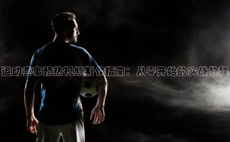 运动赛事预热视频制作指南：从零开始的实战教程