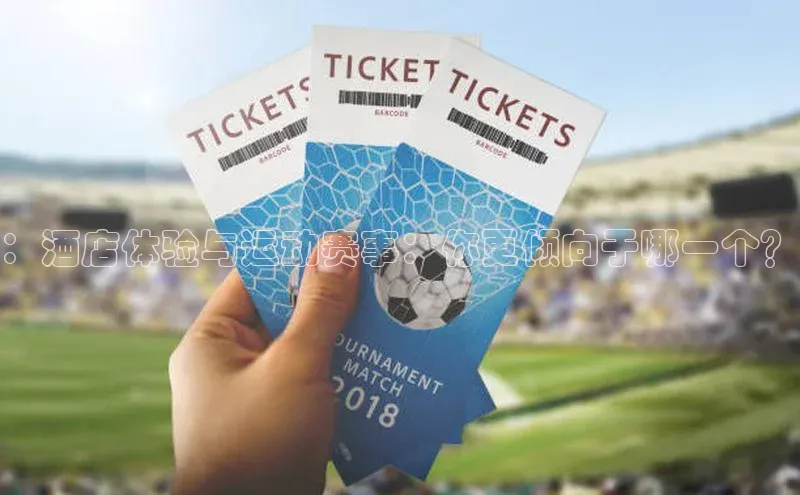 ：酒店体验与运动赛事：你更倾向于哪一个？