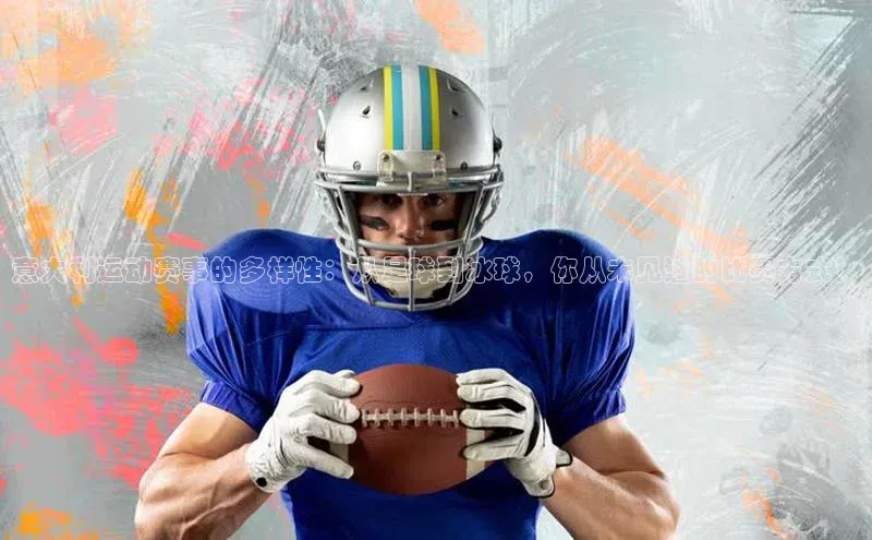 意大利运动赛事的多样性：从足球到冰球，你从未见过的比赛方式！