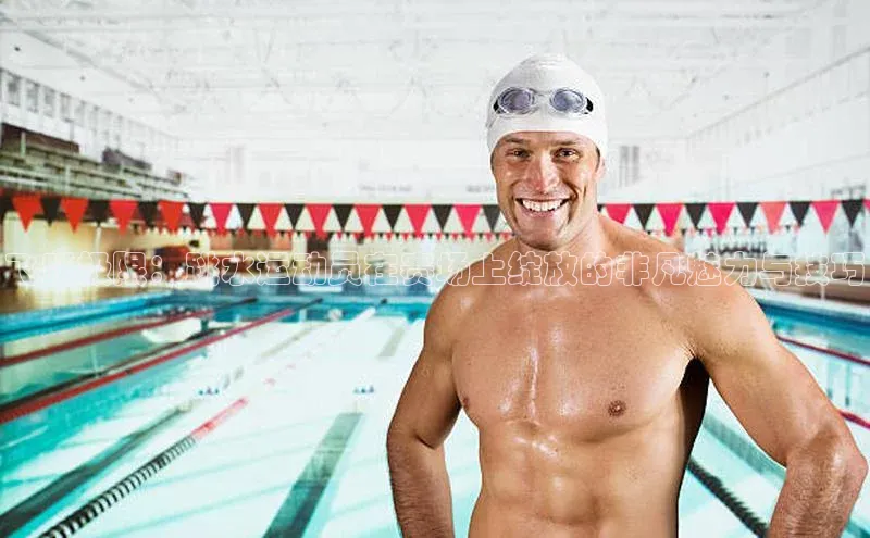 飞跃极限：跳水运动员在赛场上绽放的非凡魅力与技巧