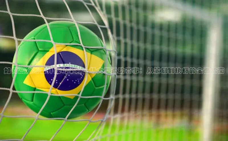 如何高效筹备并成功举办一场大型运动赛事：从策划到执行的全面指南