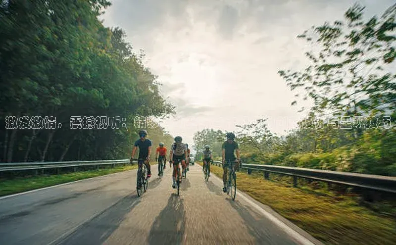 激发激情，震撼视听：精彩运动赛事宣传视频的创意设计与呈现技巧