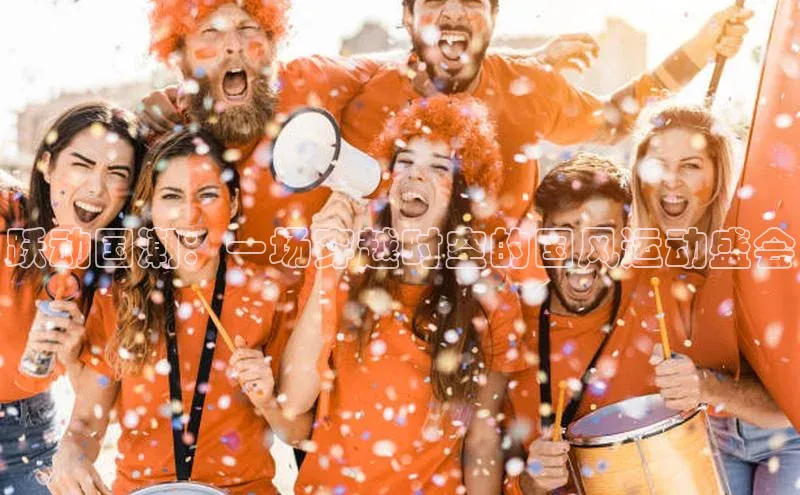 跃动国潮：一场穿越时空的国风运动盛会