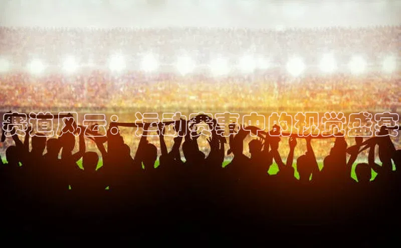 赛道风云：运动赛事中的视觉盛宴