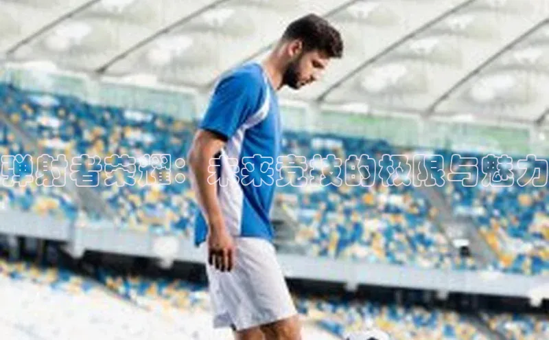 弹射者荣耀：未来竞技的极限与魅力