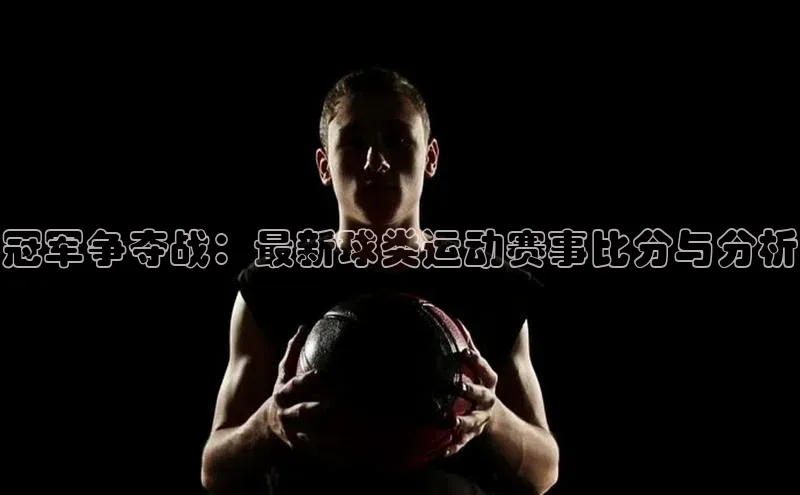 冠军争夺战：最新球类运动赛事比分与分析
