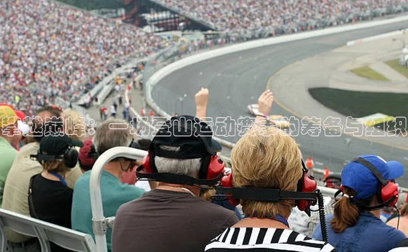 攀越巅峰：一场登山运动赛事的筹备与组织