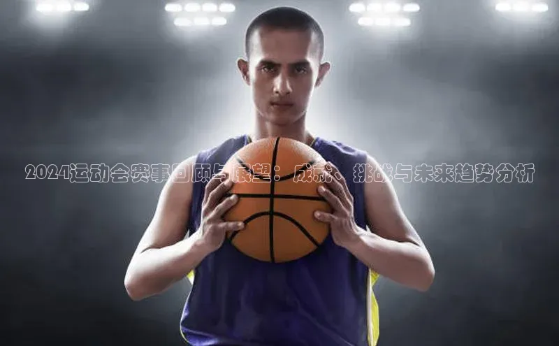 2024运动会赛事回顾与展望：成就、挑战与未来趋势分析