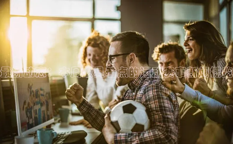 最新动态：本周最具看点的运动赛事新闻概览