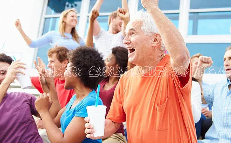 史上最激烈对决：全球运动级别最高赛事排行榜