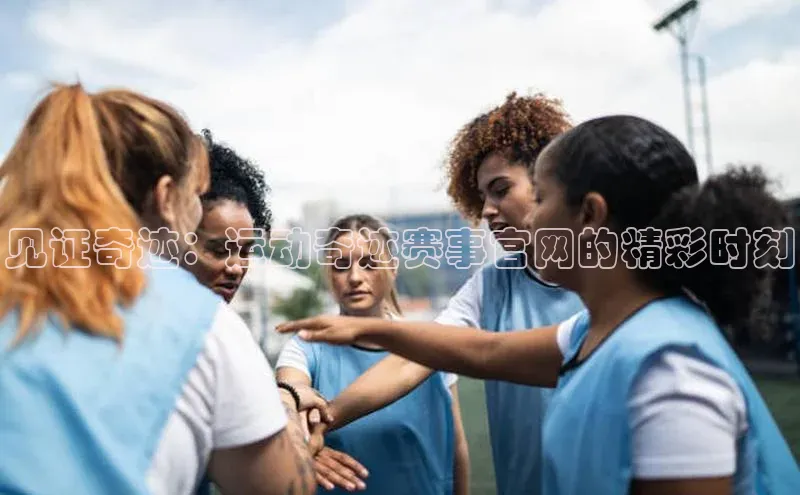 见证奇迹：运动奇迹赛事官网的精彩时刻