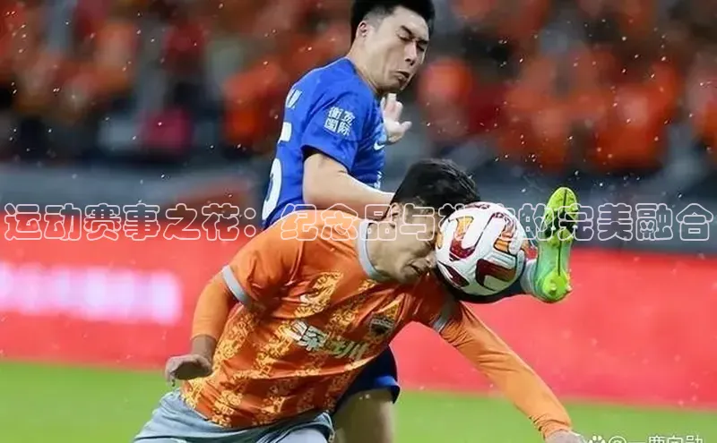 运动赛事之花：纪念品与礼物的完美融合