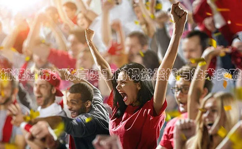 捕捉激情：体育赛事的视觉震撼与技术突破