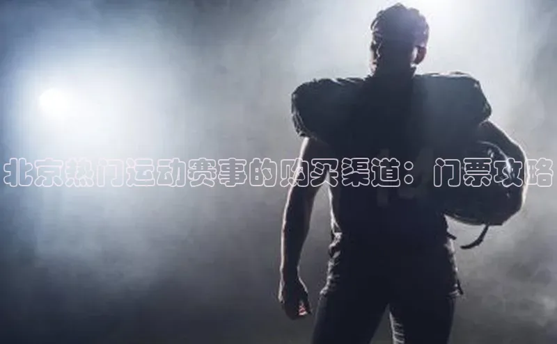 北京热门运动赛事的购买渠道：门票攻略