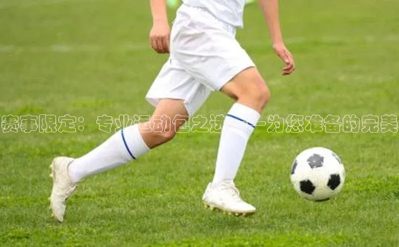 赛事限定：专业运动包之选——为您准备的完美