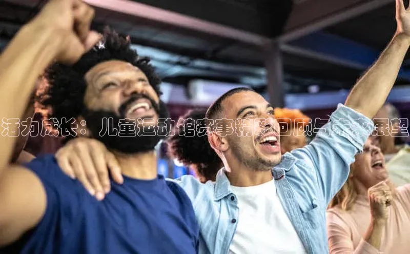 活力成长：儿童运动馆赛事精彩回顾与未来展望
