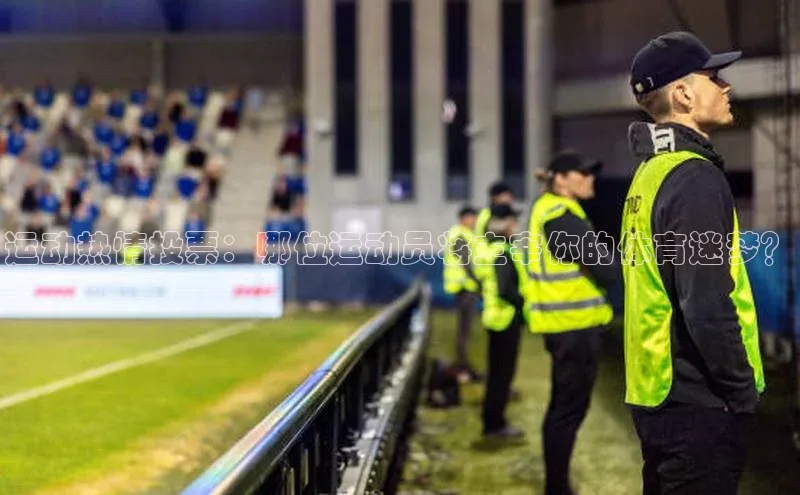 运动热情投票：哪位运动员将主宰你的体育迷梦？