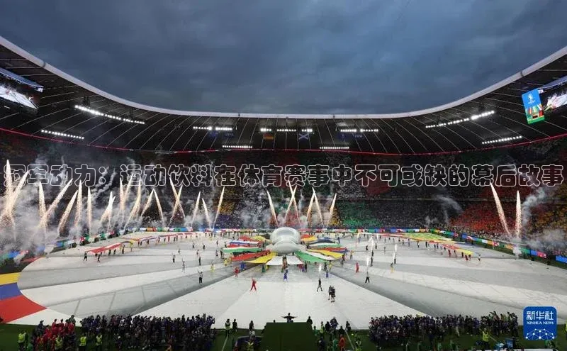 冠军动力：运动饮料在体育赛事中不可或缺的幕后故事