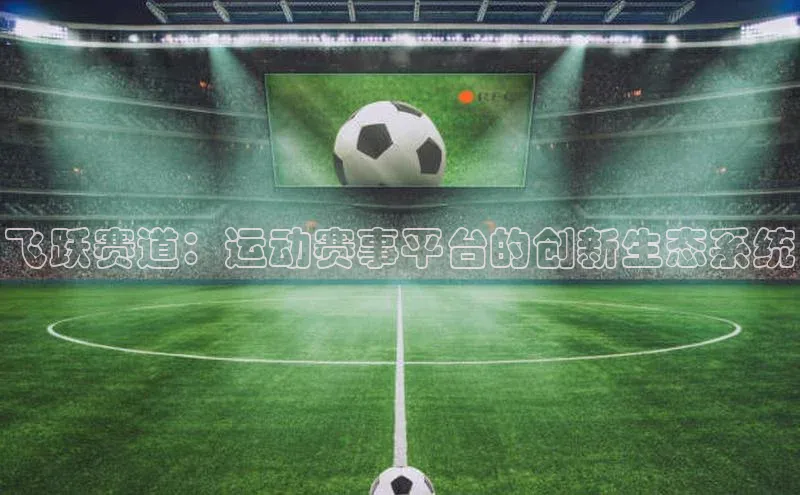 飞跃赛道：运动赛事平台的创新生态系统