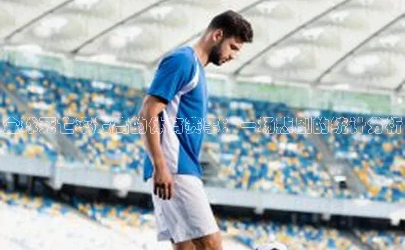 全球死亡率最高的体育赛事：一场悲剧的统计分析