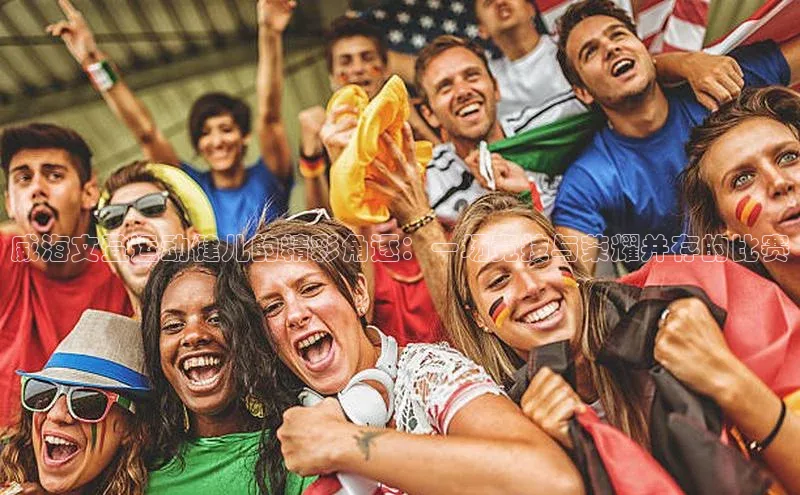 威海文登运动健儿的精彩角逐：一场竞技与荣耀并存的比赛