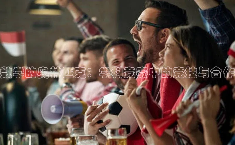 数学的奥林匹克：学科竞赛中的竞技与合作