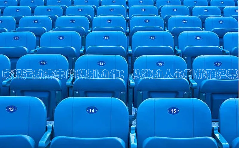 庆祝运动赛事的特别动作：从激动人心到优雅落幕