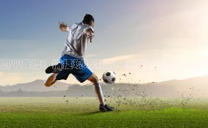 恩平直播：捕捉现场激情，感受运动赛事魅力