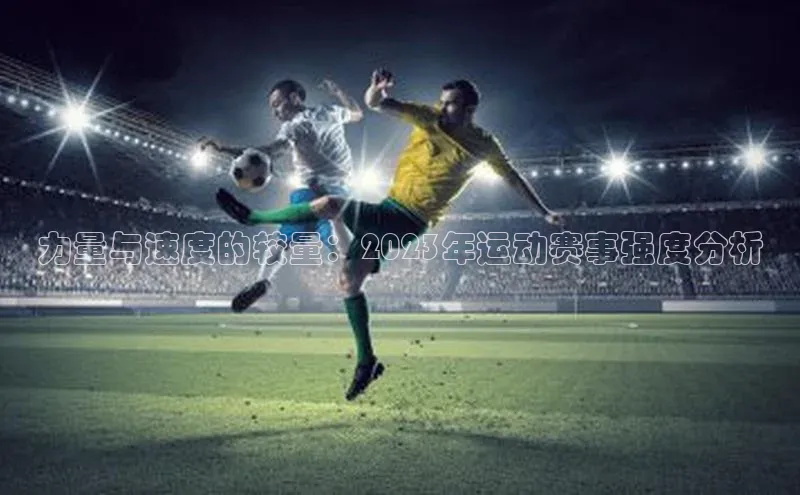 力量与速度的较量：2023年运动赛事强度分析