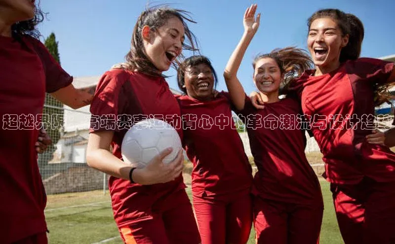 超越界限：高端赛事运动背心中的革命潮流与设计趋势