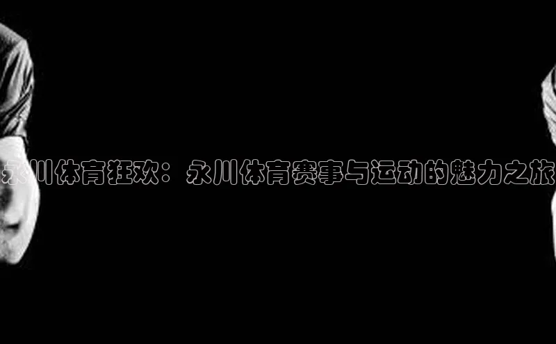 永川体育狂欢：永川体育赛事与运动的魅力之旅
