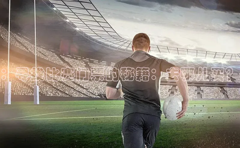 ：寻找比赛门票的秘籍：去哪儿买？